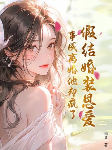 假结婚装恩爱，事成离婚他却疯了