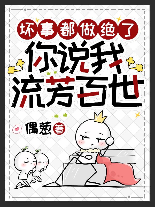 坏事都做绝了，你说我流芳百世